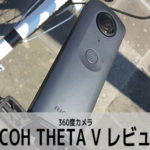 【レビュー】RICOH THETA（シータ） V 360度カメラ動画機能比較