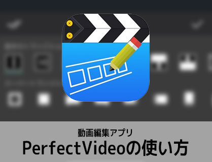 動画編集アプリPerfectVideoの使い方 パーフェクトビデオ入門 iOS/アンドロイド対応