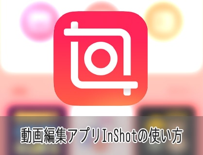 動画編集アプリInShotの使い方iPhone iOS/Android対応