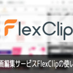 FlexClipの使い方(1) 機能の紹介 動画編集サービス