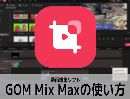 GOM Mix Maxの使い 動画編集ソフト