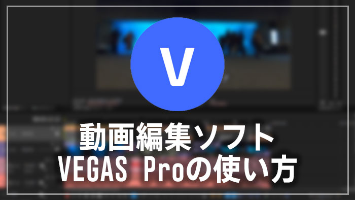 VEGAS Proの使い方(2) 基本的なカット編集と書き出しの方法 動画編集ソフト