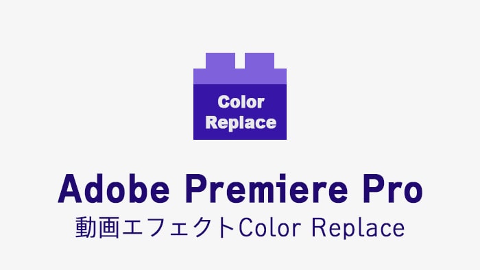 Color Replaceの効果・使い方 Adobe Premiere Pro動画エフェクト