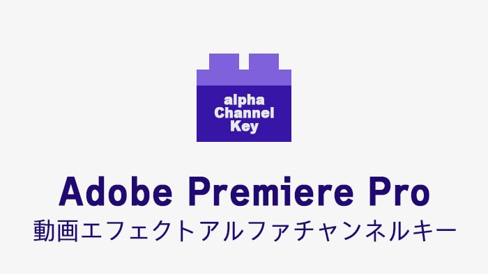 アルファチャンネルキーの効果・使い方 Adobe Premiere Pro動画エフェクト