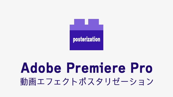 ポスタリゼーションの効果・使い方 Adobe Premiere Pro動画エフェクト
