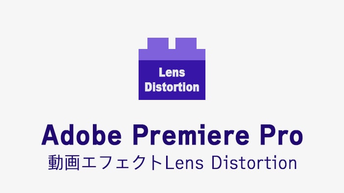 Lens Distortionの効果・使い方 Adobe Premiere Pro動画エフェクト