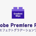 グラデーションワイプの効果・使い方 Adobe Premiere Pro動画エフェクト