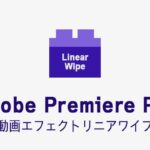 リニアワイプの効果・使い方 Adobe Premiere Pro動画エフェクト