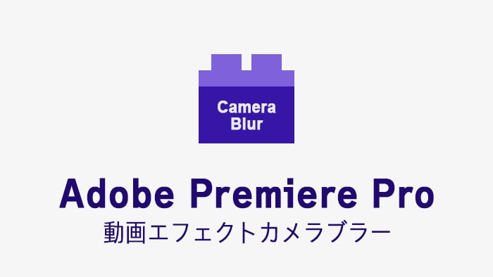 Camera Blurの効果・使い方 Adobe Premiere Pro動画エフェクト