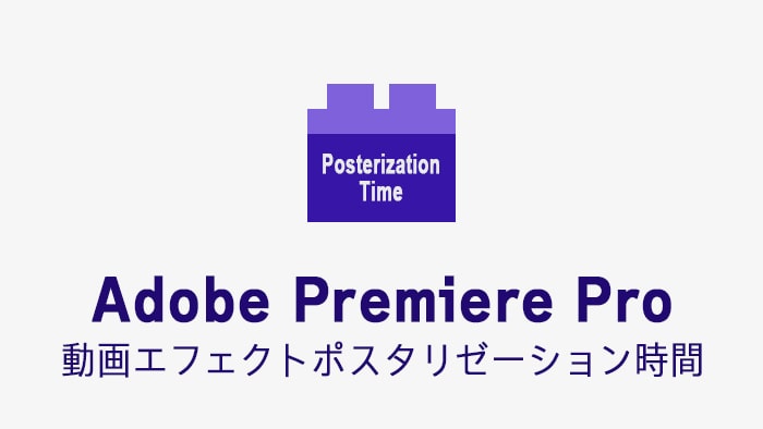 ポスタリゼーション時間の効果・使い方 Adobe Premiere Pro動画エフェクト